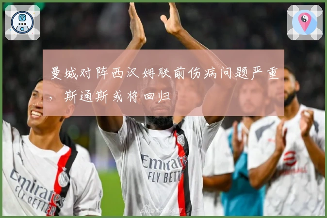 曼城对阵西汉姆联前伤病问题严重，斯通斯或将回归