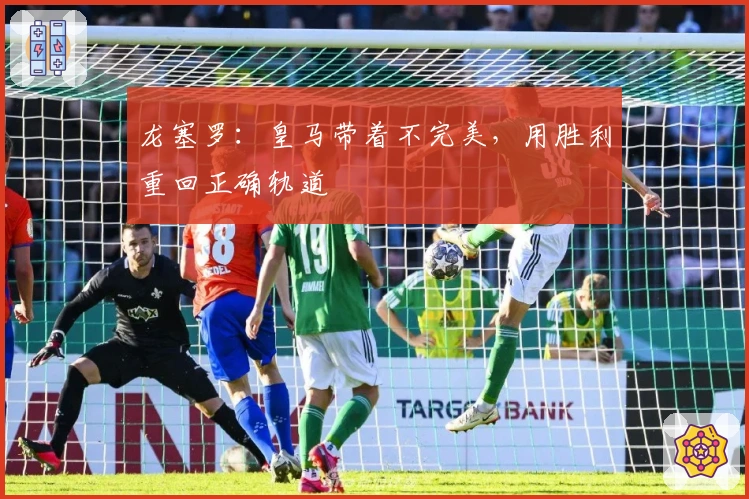 龙塞罗：皇马带着不完美，用胜利重回正确轨道