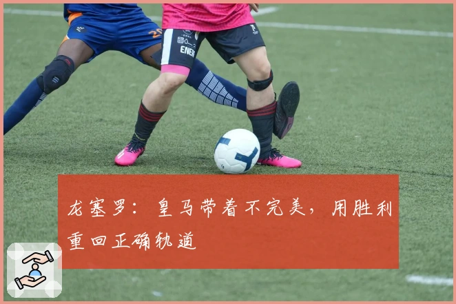 龙塞罗：皇马带着不完美，用胜利重回正确轨道
