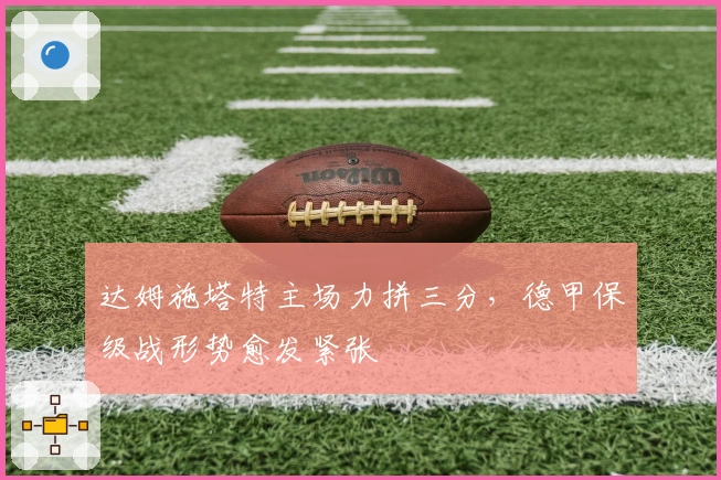 达姆施塔特主场力拼三分，德甲保级战形势愈发紧张