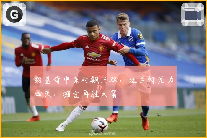 约基奇申京对飙三双，杜兰特无力回天，掘金再胜火箭