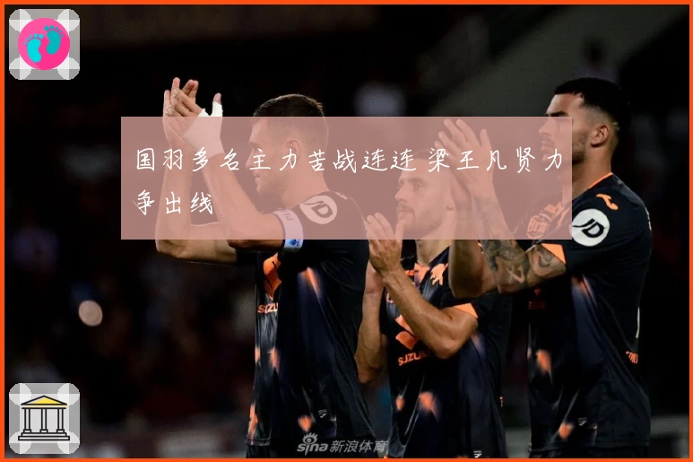 国羽多名主力苦战连连 梁王凡贤力争出线