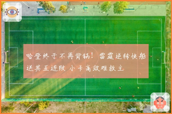 哈登终于不再背锅!雷霆逆转快船送其五连败 小卡高效难救主