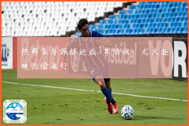 热那亚与佩林达成3年协议，尤文拒绝无偿放行