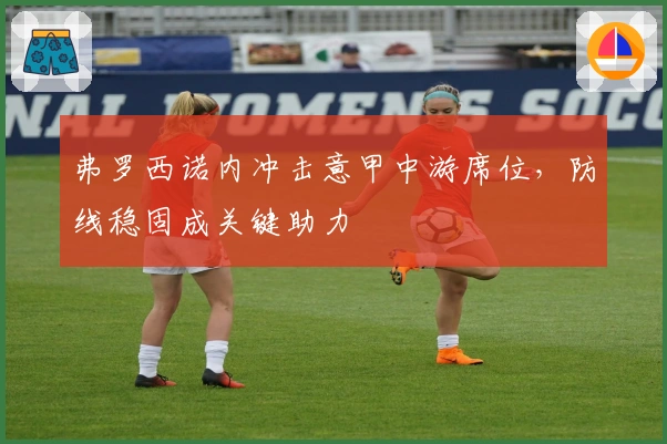 弗罗西诺内冲击意甲中游席位，防线稳固成关键助力