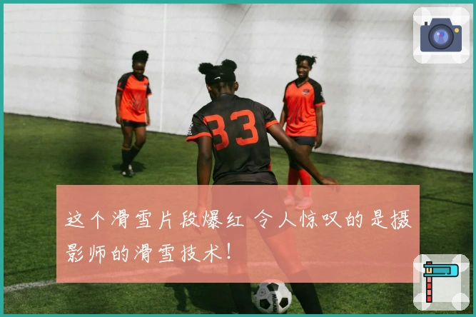 这个滑雪片段爆红 令人惊叹的是摄影师的滑雪技术！